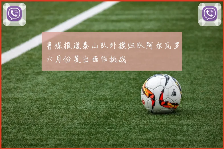 鲁媒报道泰山队外援归队阿尔瓦罗六月份复出面临挑战