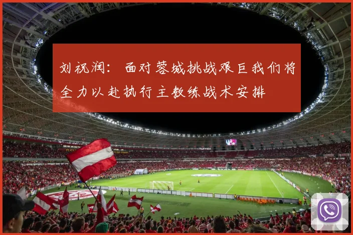 刘祝润：面对蓉城挑战艰巨我们将全力以赴执行主教练战术安排