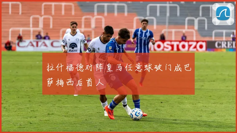 拉什福德对阵皇马任意球破门成巴萨梅西后首人