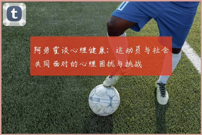 阿劳霍谈心理健康：运动员与社会共同面对的心理困扰与挑战