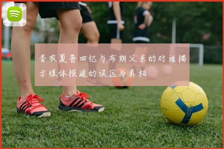 香农夏普回忆与布朗父亲的对话揭示媒体报道的误区与真相