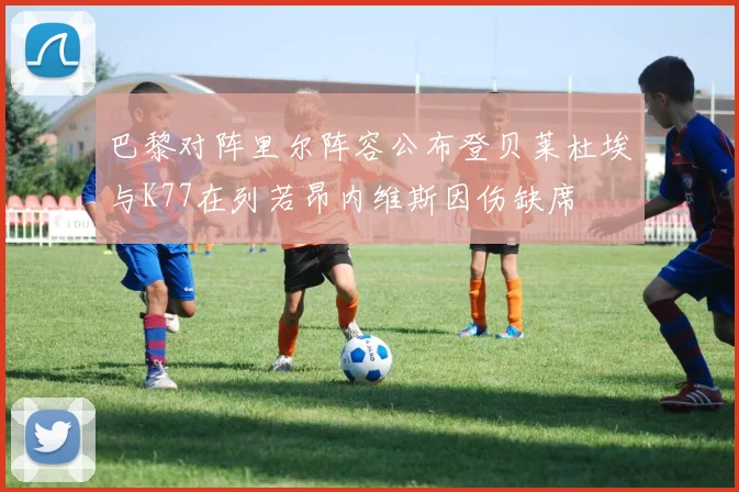 巴黎对阵里尔阵容公布登贝莱杜埃与K77在列若昂内维斯因伤缺席