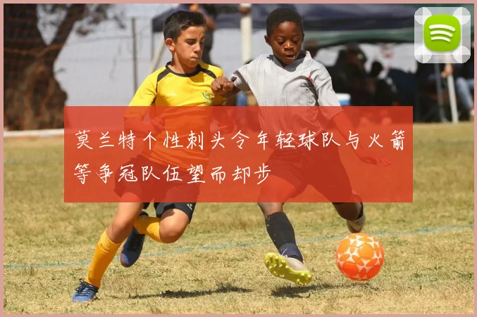 莫兰特个性刺头令年轻球队与火箭等争冠队伍望而却步