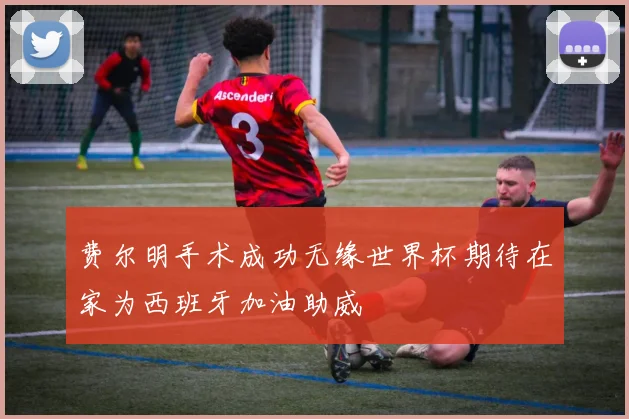 费尔明手术成功无缘世界杯期待在家为西班牙加油助威